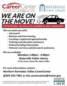 Available Mondays, 1:00-4:00, at Waterville Public Library. Call Northern Kennebec Valley Career Center at 203-623-7981 or nkv.careercenter@maine.gov