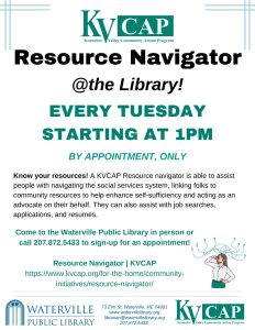 KVCAP Resource Navigator available at the Waterville Library Tuesdays at 1:00. Call 207-872-5433 for an appointment.